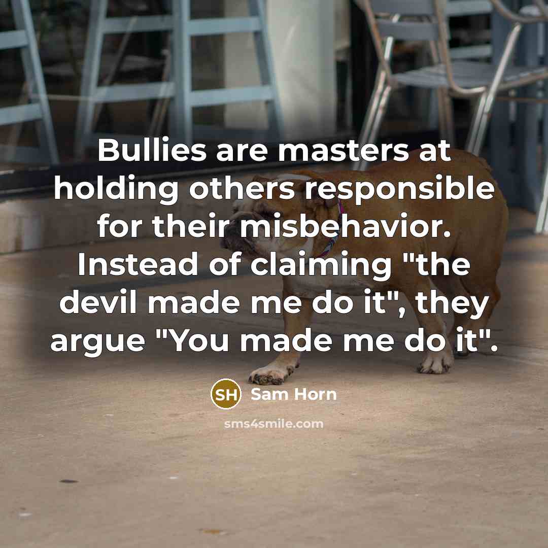 “Bullies are masters at holding others responsible for their misbehavior.…” quote by Sam Horn
