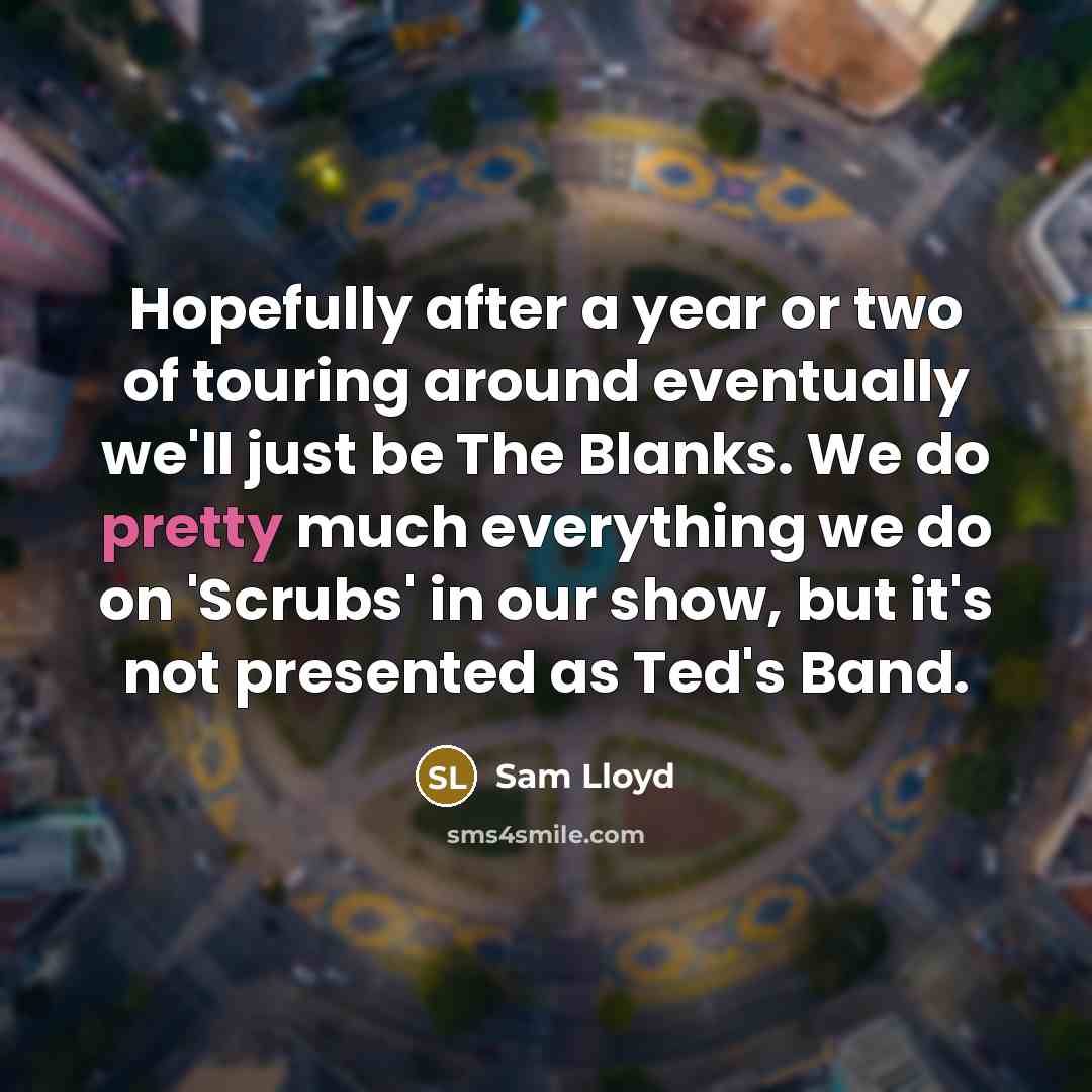 “Hopefully after a year or two of touring around eventually…” quote by Sam Lloyd