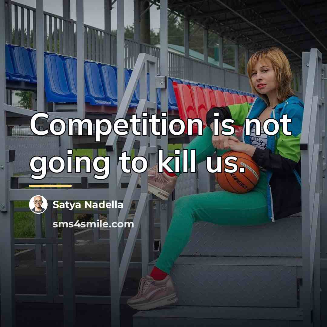 “Competition is not going to kill us.…” quote by Satya Nadella