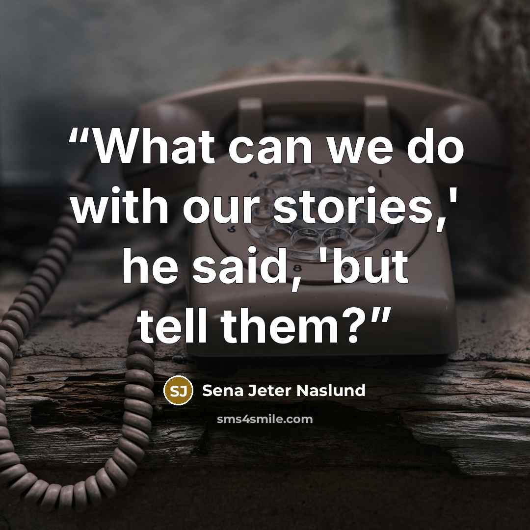 “What can we do with our stories,' he said, 'but tell them?” quote by Sena Jeter Naslund