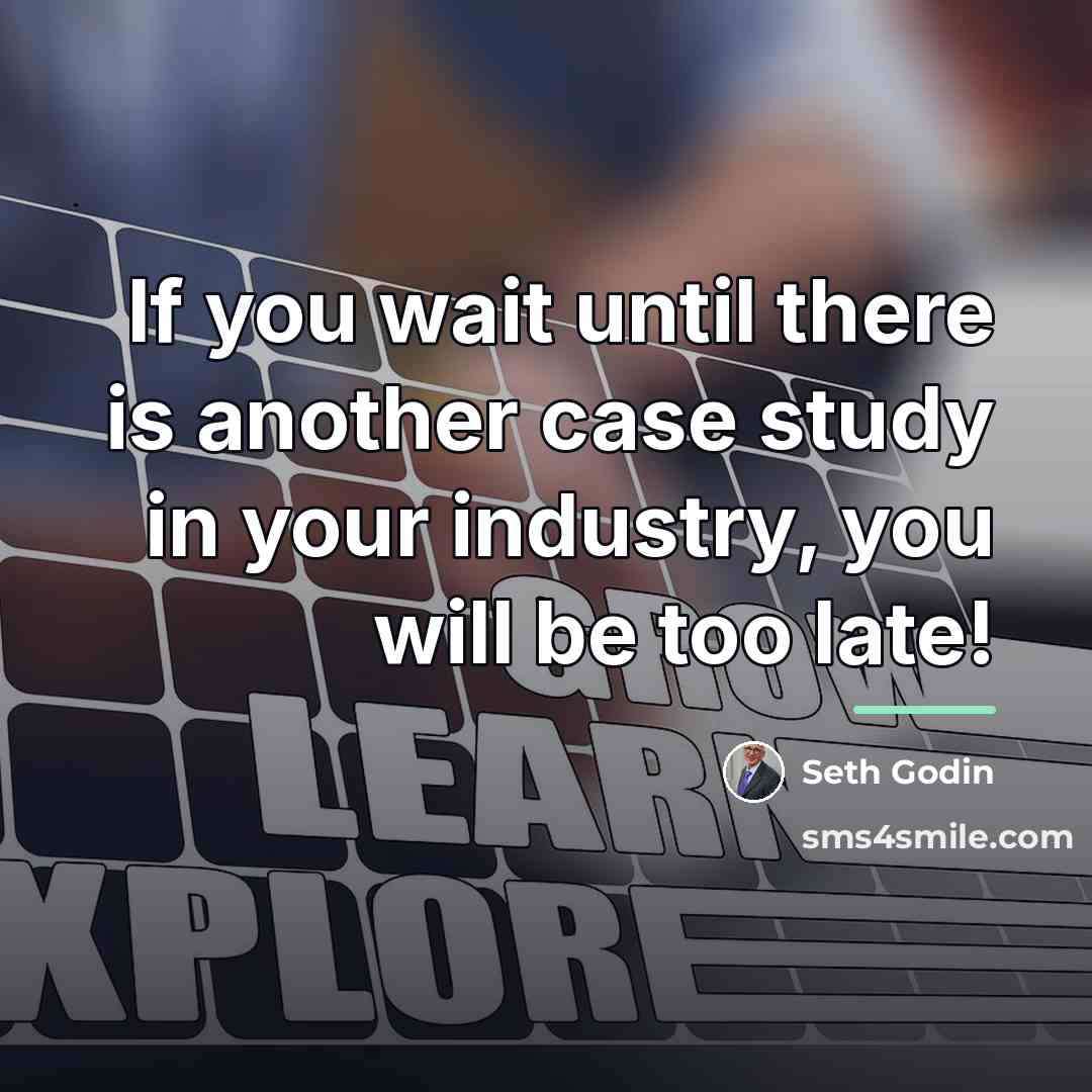 “If you wait until there is another case study in…” quote by Seth Godin