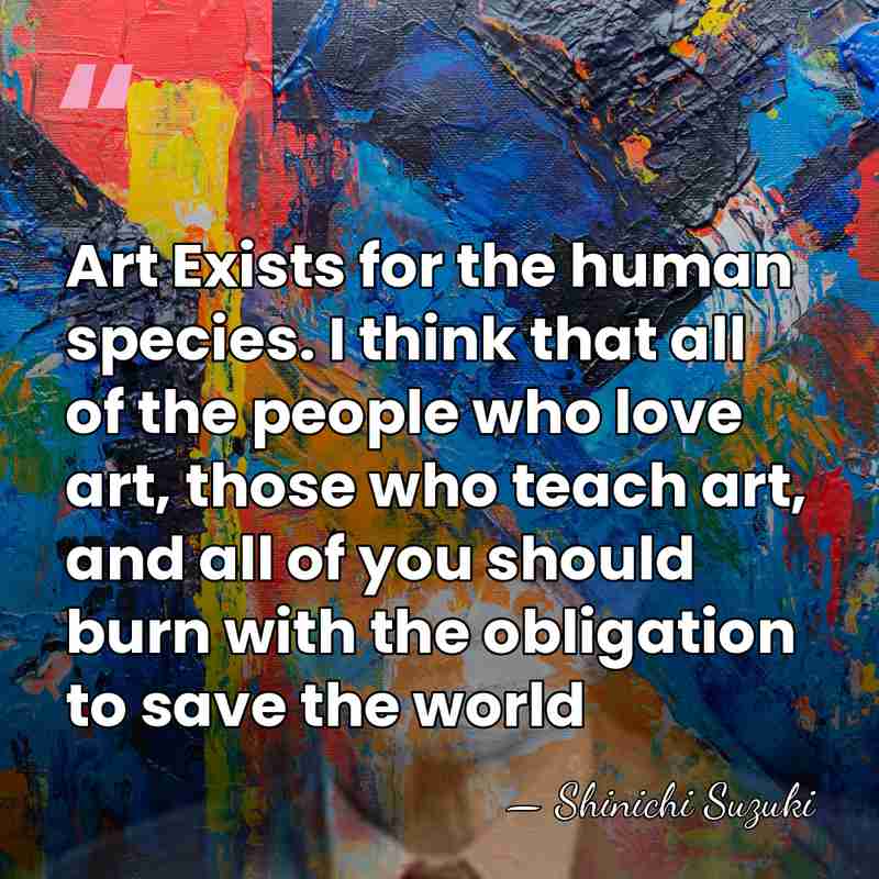 Art Exists for the human species. I think that all of the&hellip; - Shinichi Suzuki