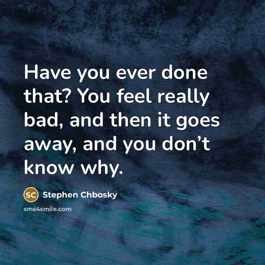 “Have you ever done that? You feel really bad, and…” quote by Stephen Chbosky