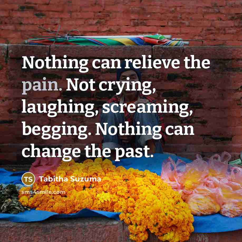 “Nothing can relieve the pain. Not crying, laughing, screaming, begging.…” quote by Tabitha Suzuma