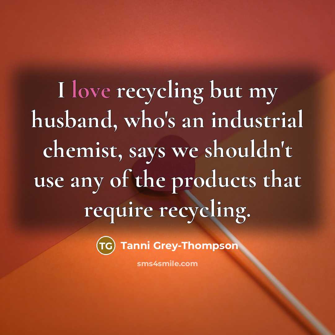 “I love recycling but my husband, who's an industrial chemist,…” quote by Tanni Grey-Thompson