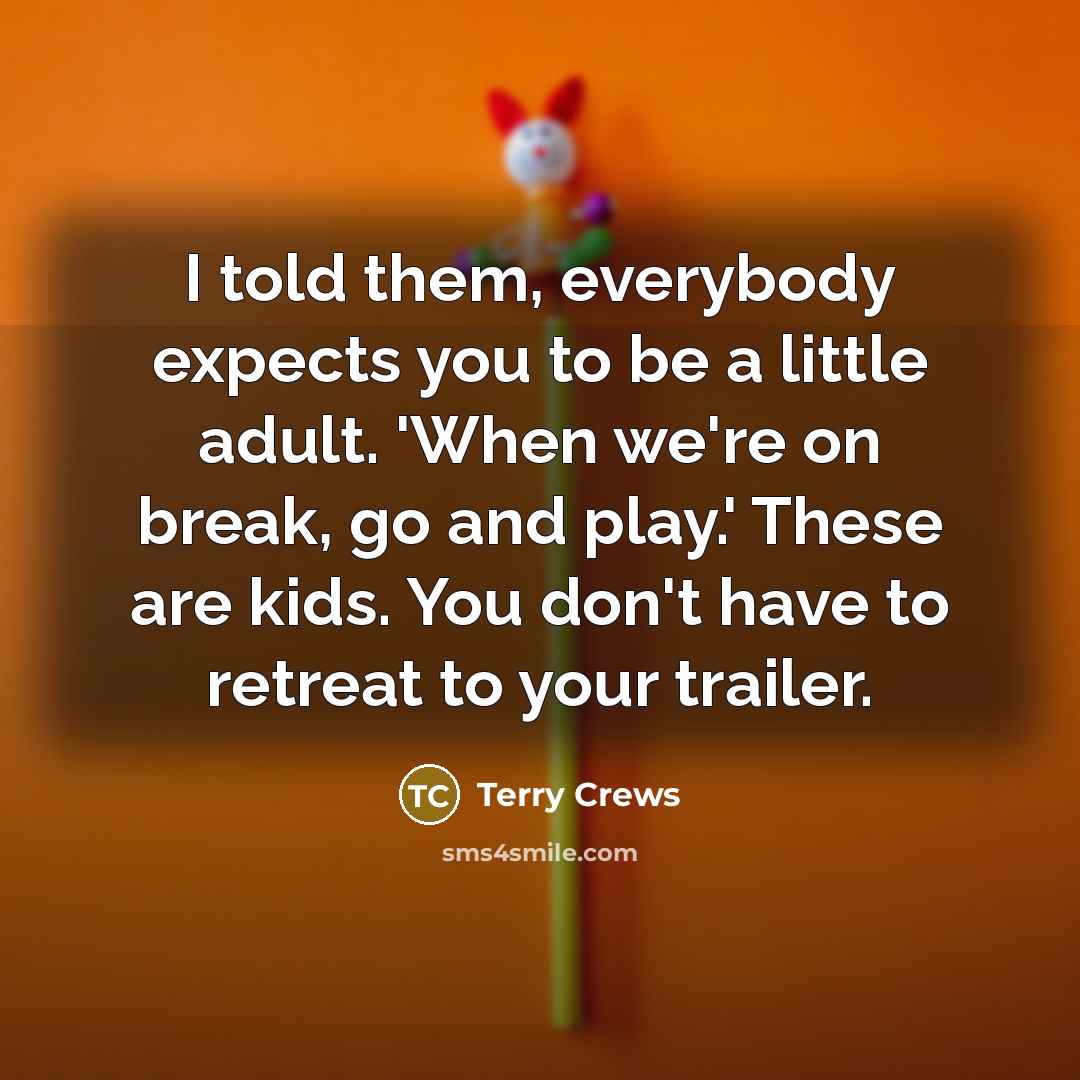 “I told them, everybody expects you to be a little adult. 'When we're on break, go and play.' These are kids. You don't have to retreat to your trailer.” quote by Terry Crews