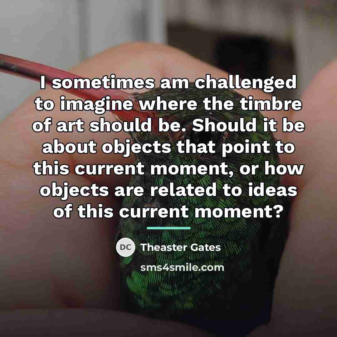 “I sometimes am challenged to imagine where the timbre of…” quote by Theaster Gates