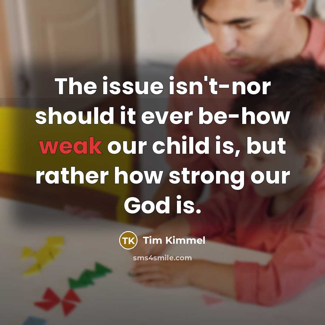 “The issue isn't-nor should it ever be-how weak our child…” quote by Tim Kimmel
