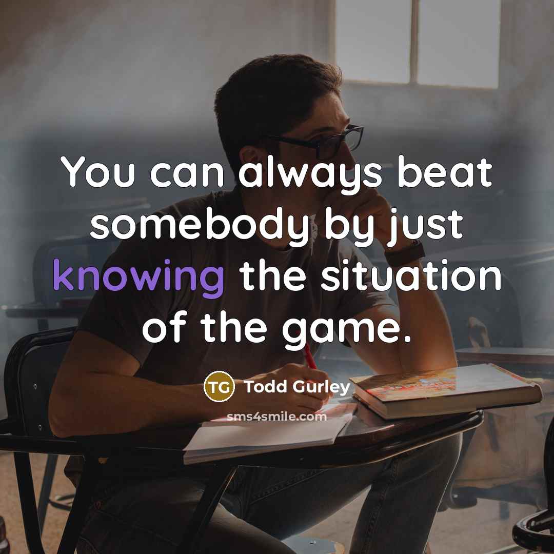 “You can always beat somebody by just knowing the situation…” quote by Todd Gurley