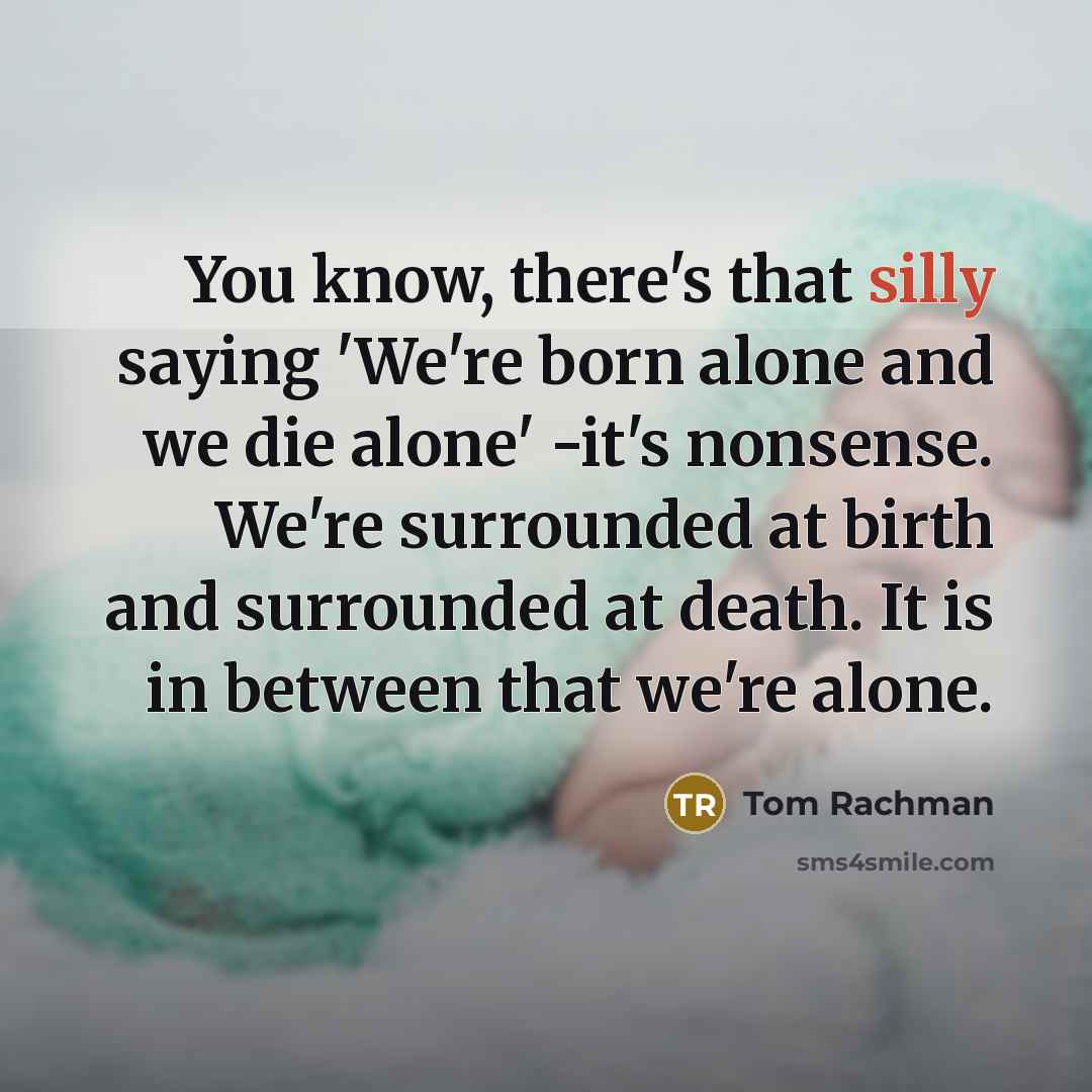 “You know, there's that silly saying 'We're born alone and…” quote by Tom Rachman