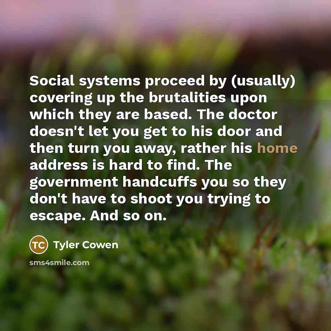 “Social systems proceed by (usually) covering up the brutalities upon…” quote by Tyler Cowen