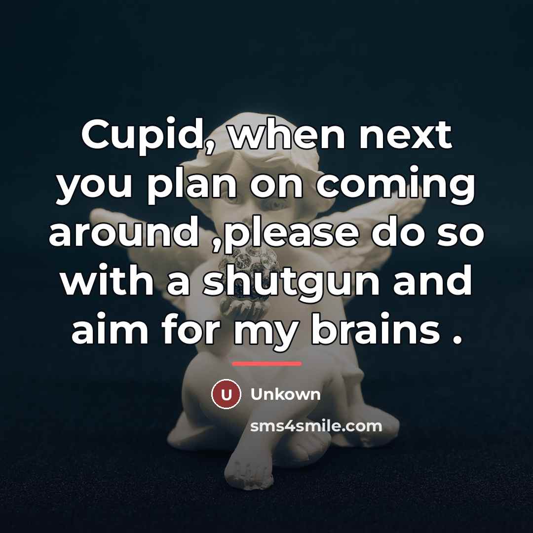 “Cupid, when next you plan on coming around ,please do…” quote by Unkown