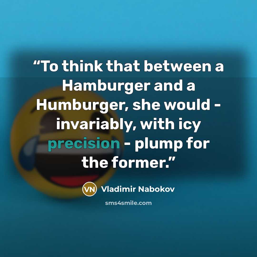 “To think that between a Hamburger and a Humburger, she would - invariably, with icy precision - plump for the former.” quote by Vladimir Nabokov