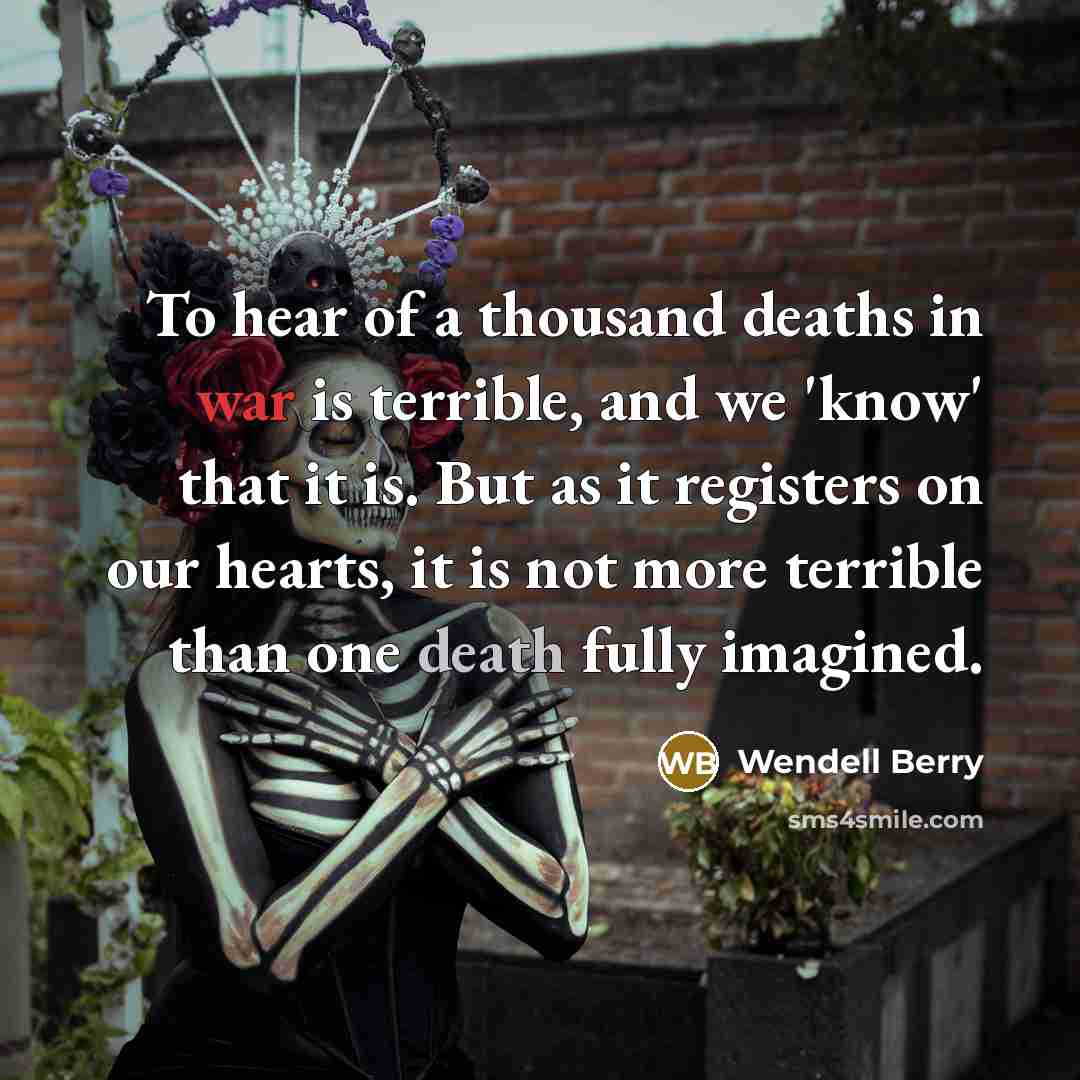 “To hear of a thousand deaths in war is terrible,…” quote by Wendell Berry