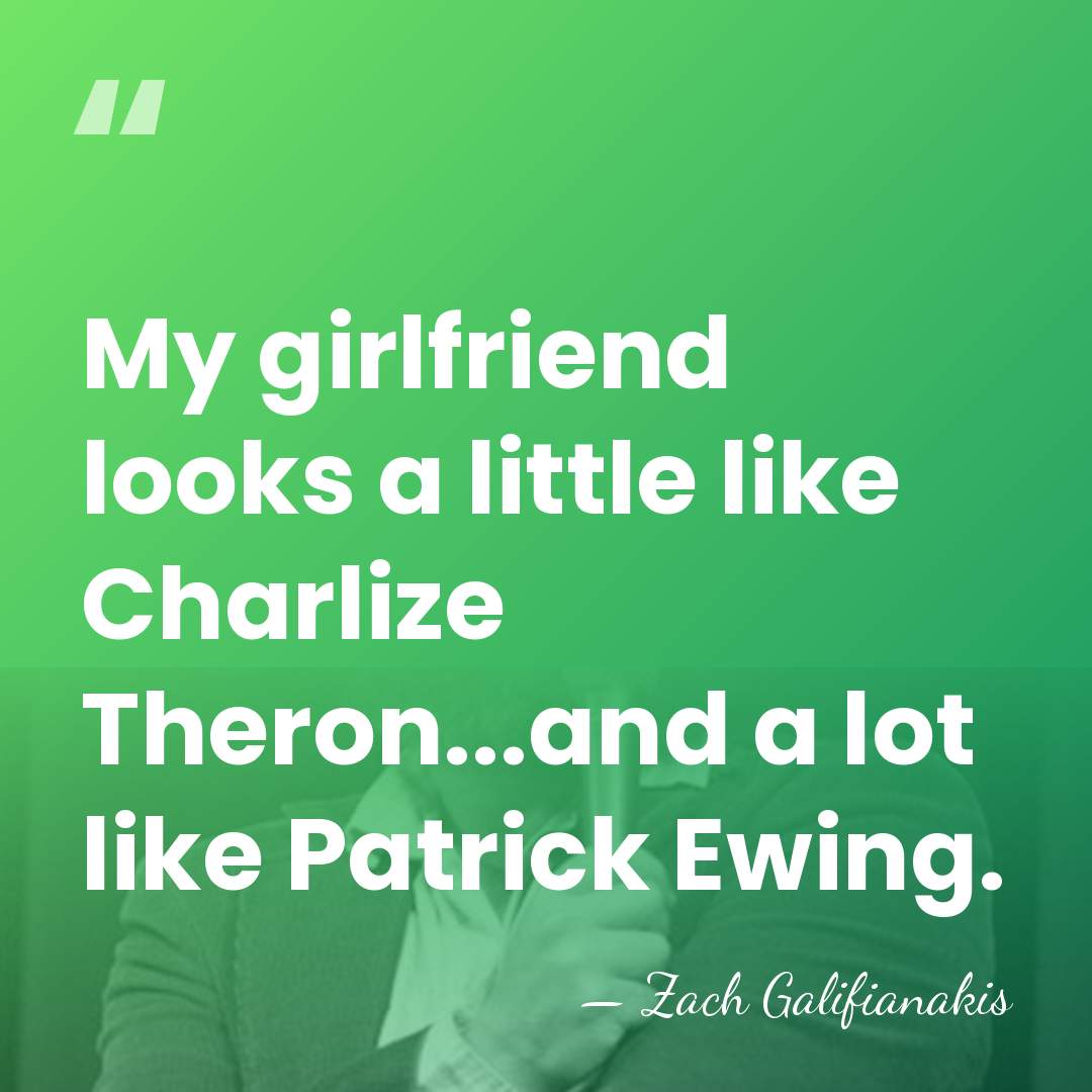 My girlfriend looks a little like Charlize Theron...and a lot like Patrick&hellip; - Zach Galifianakis
