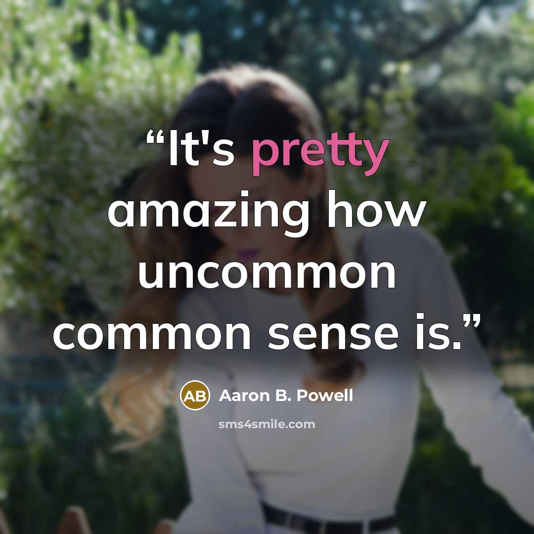 “It's pretty amazing how uncommon common sense is.” quote by Aaron B. Powell