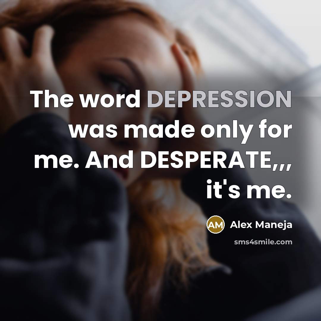 “The word DEPRESSION was made only for me. And DESPERATE,,,…” quote by Alex Maneja