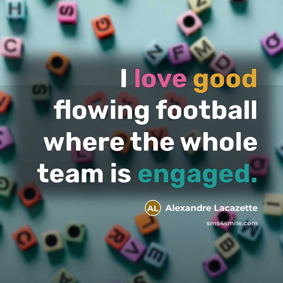 “I love good flowing football where the whole team is engaged.” quote by Alexandre Lacazette