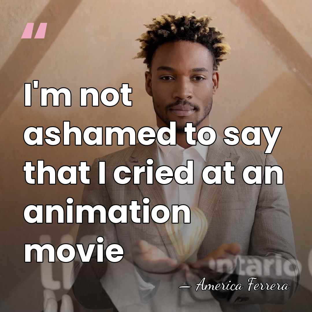 I'm not ashamed to say that I cried at an animation movie - America Ferrera
