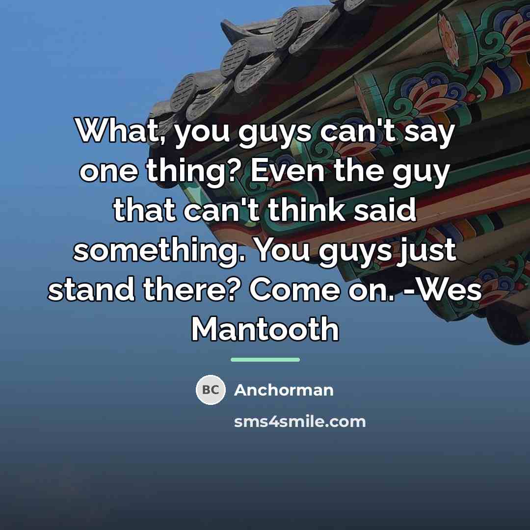 “What, you guys can't say one thing? Even the guy…” quote by Anchorman