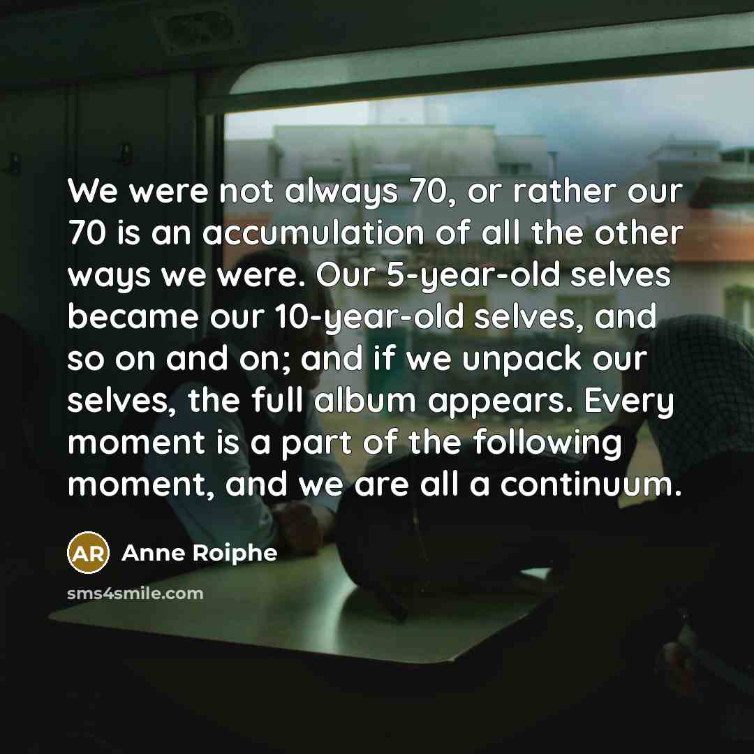 “We were not always 70, or rather our 70 is…” quote by Anne Roiphe