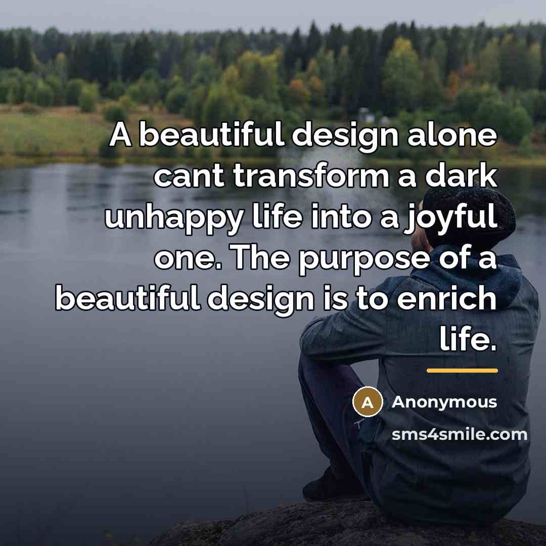 “A beautiful design alone cant transform a dark unhappy life…” quote by Anonymous