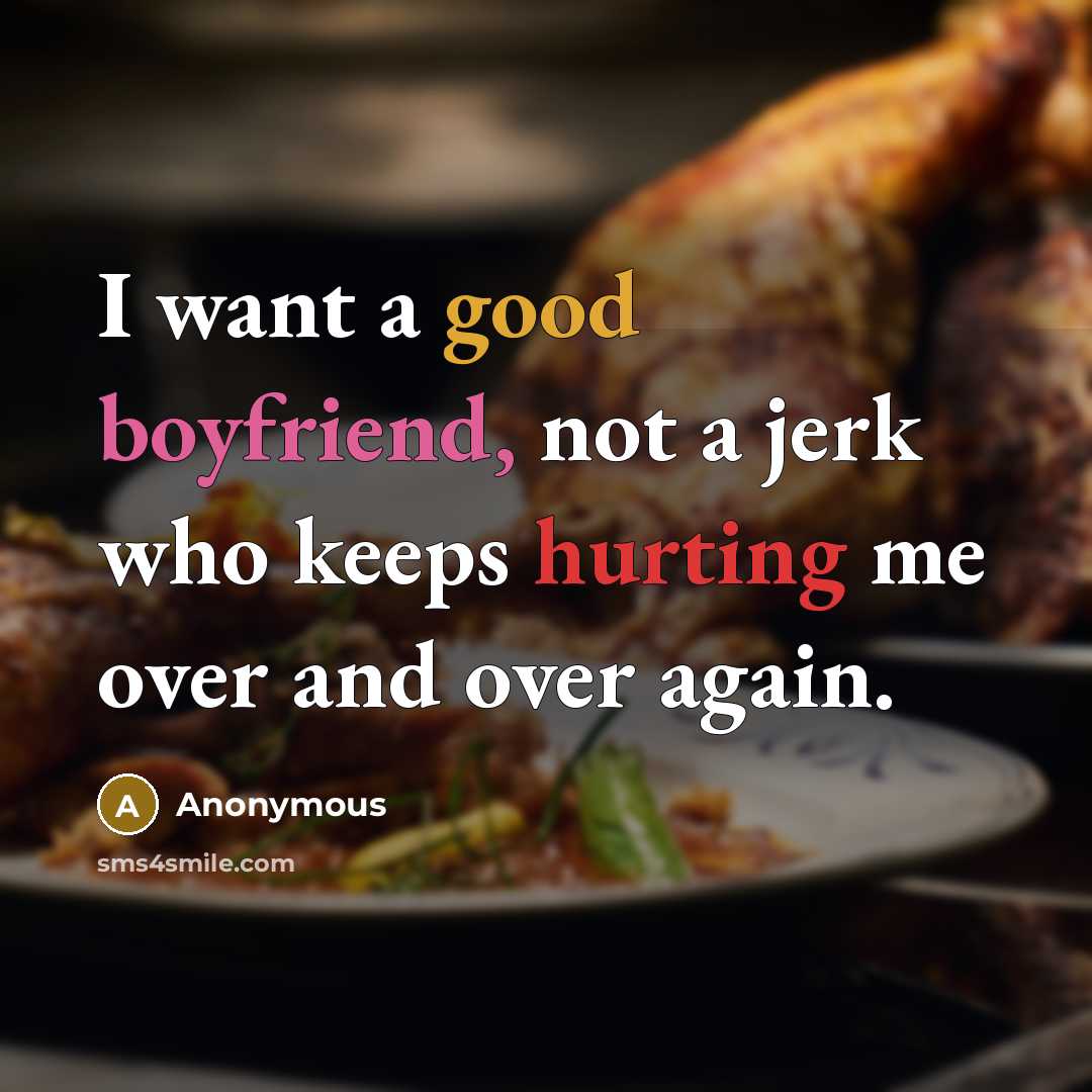 “I want a good boyfriend, not a jerk who keeps hurting me over and over again.” quote by Anonymous