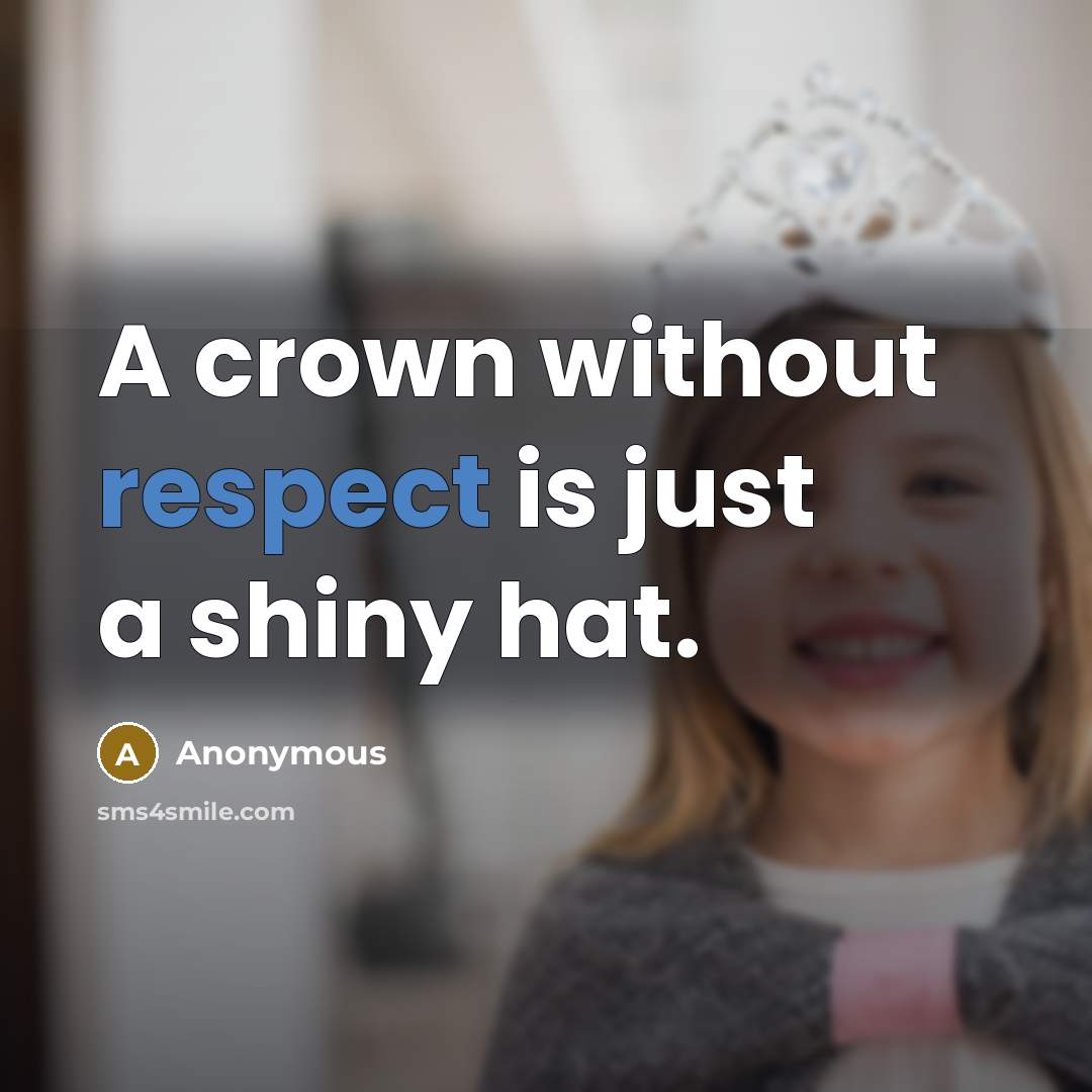 “A crown without respect is just a shiny hat.” quote by Anonymous