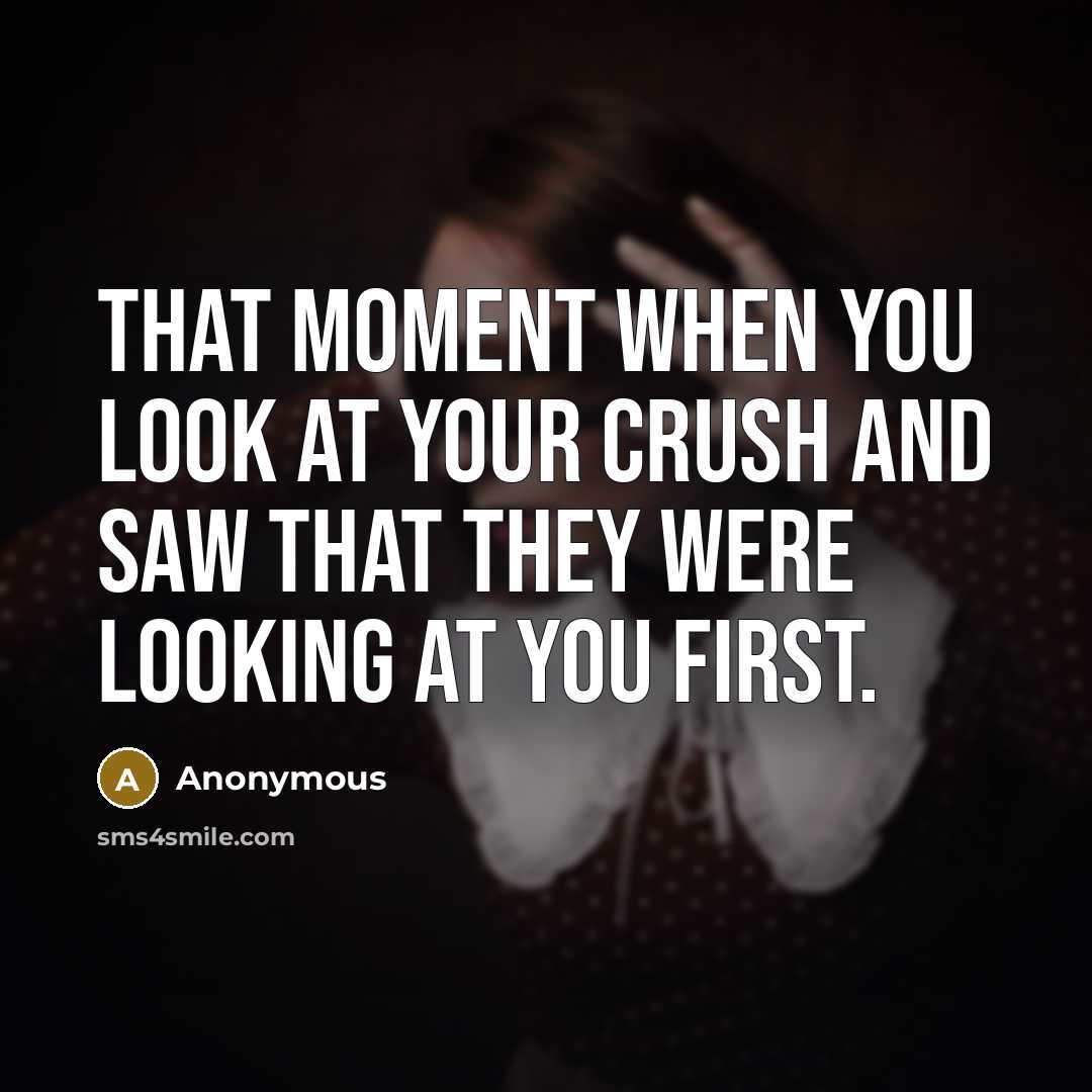 “That moment when you look at your crush and saw that they were looking at you first.” quote by Anonymous