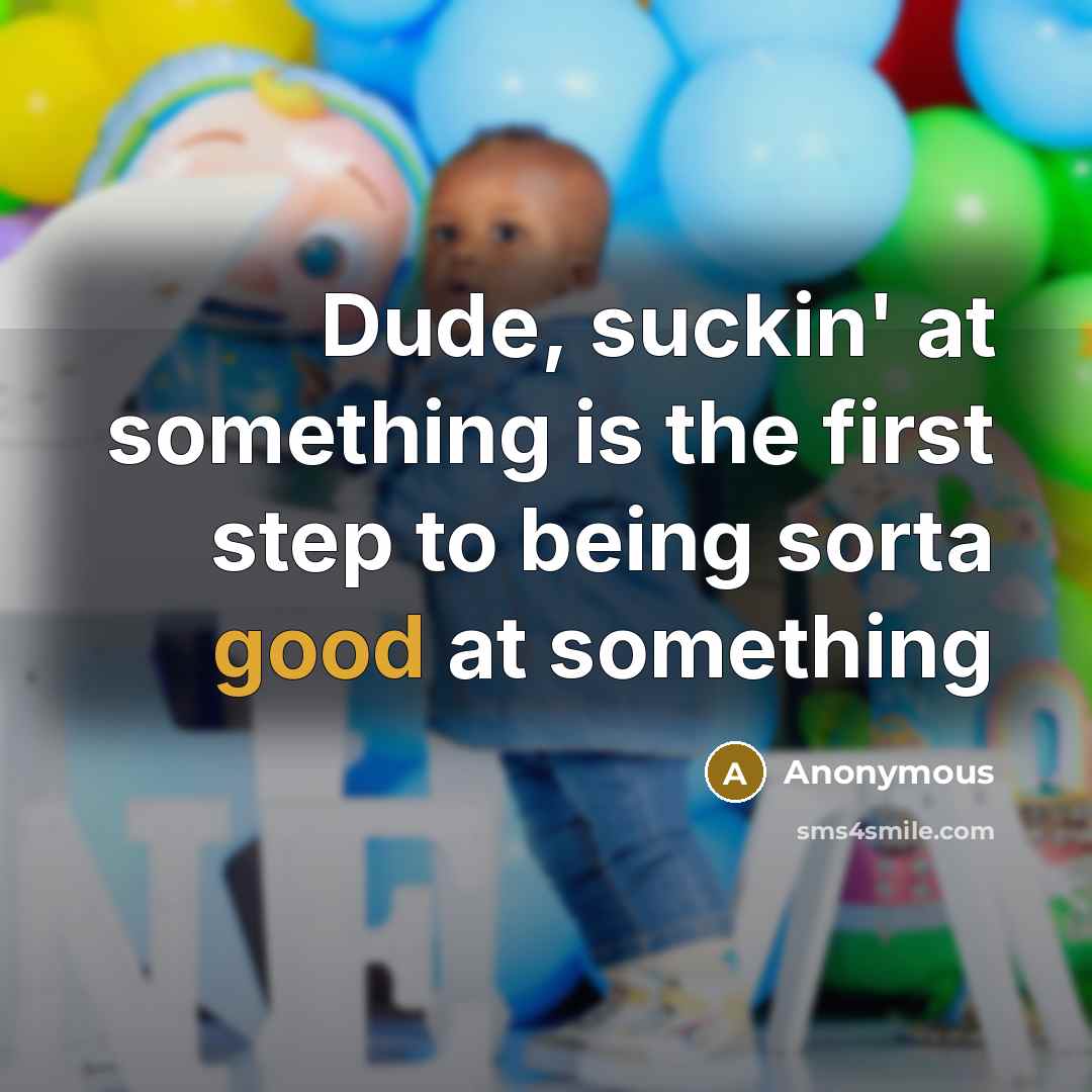 “Dude, suckin' at something is the first step to being sorta good at something” quote by Anonymous