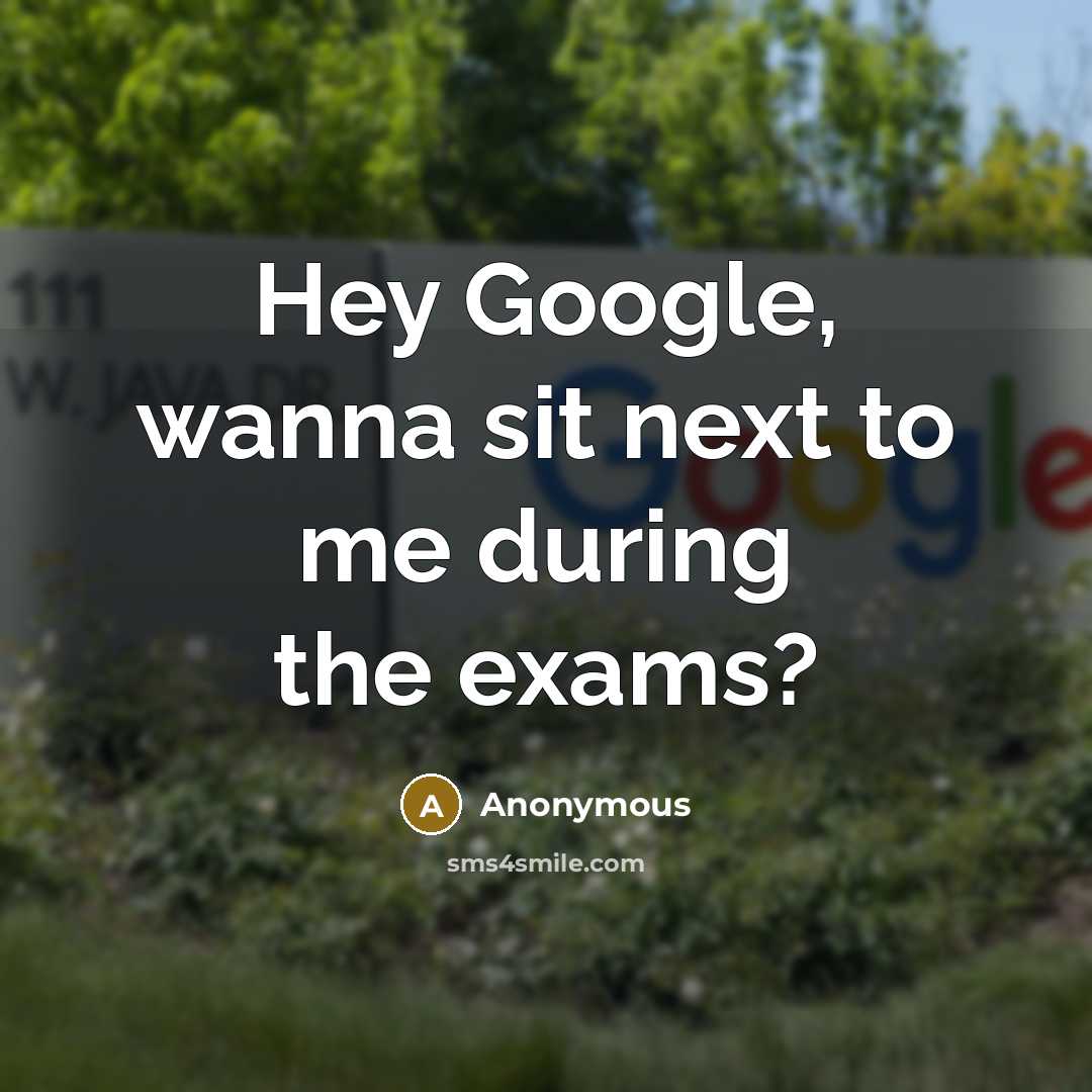 “Hey Google, wanna sit next to me during the exams?…” quote by Anonymous