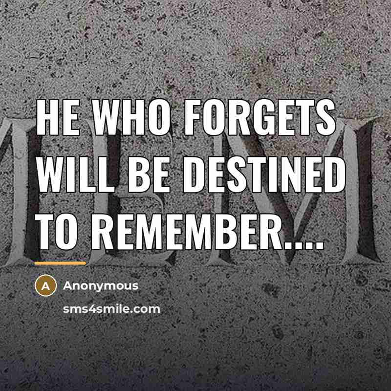 “He who forgets will be destined to remember....…” quote by Anonymous