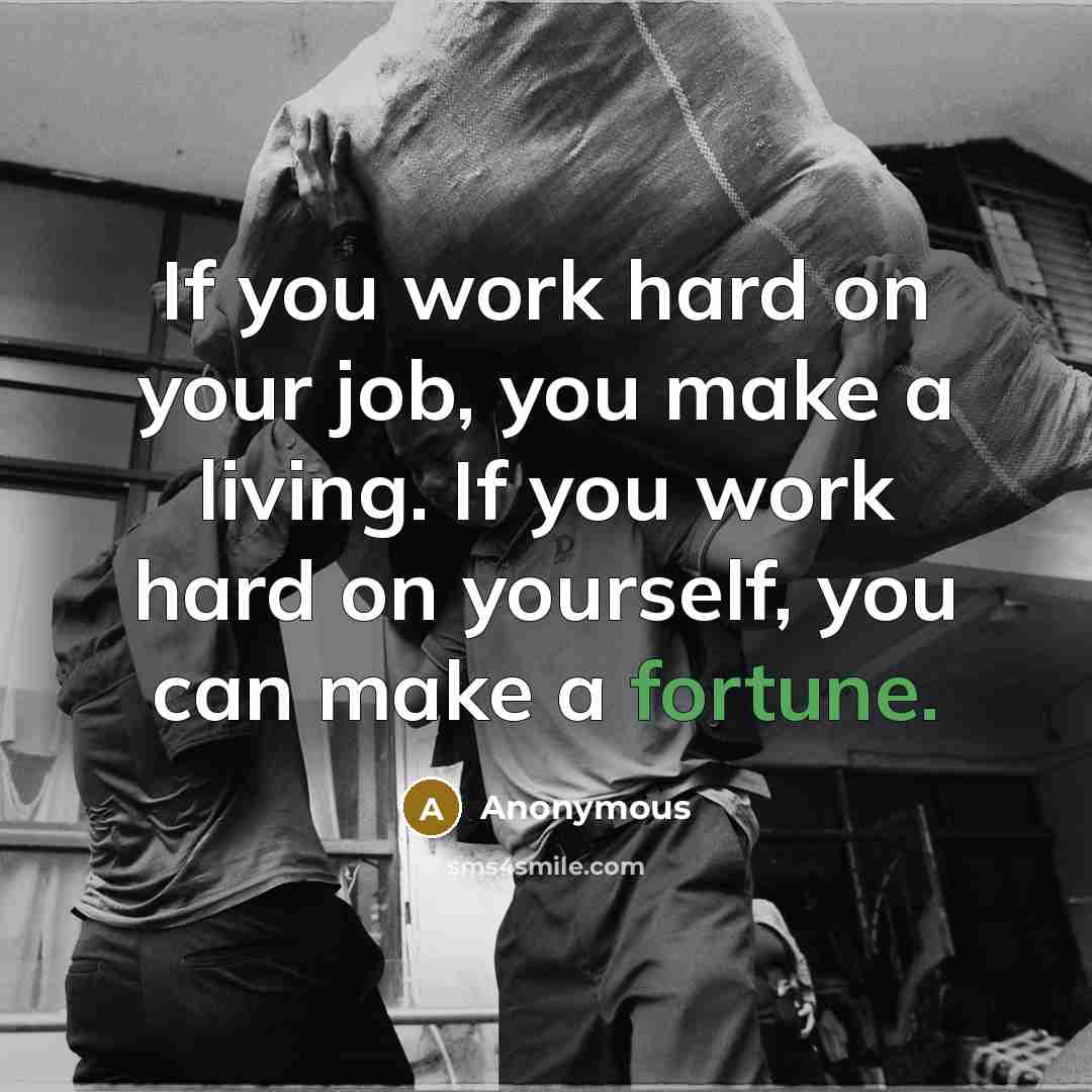 “If you work hard on your job, you make a living. If you work hard on yourself, you can make a fortune.” quote by Anonymous