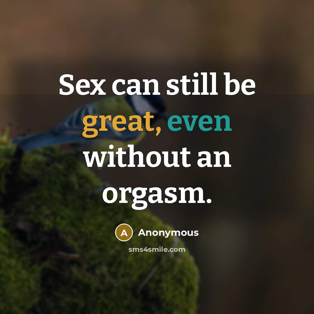“Sex can still be great, even without an orgasm.” quote by Anonymous