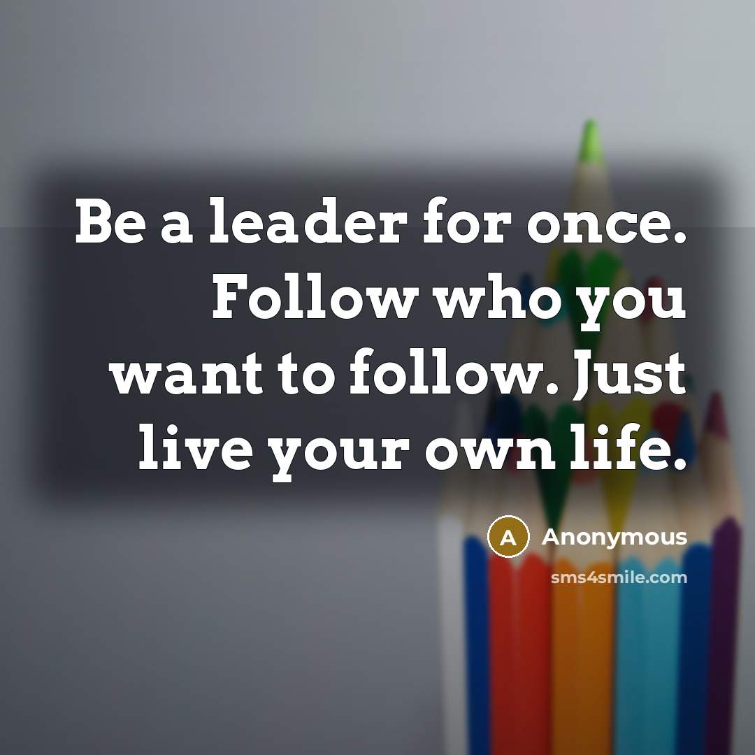 “Be a leader for once. Follow who you want to…” quote by Anonymous