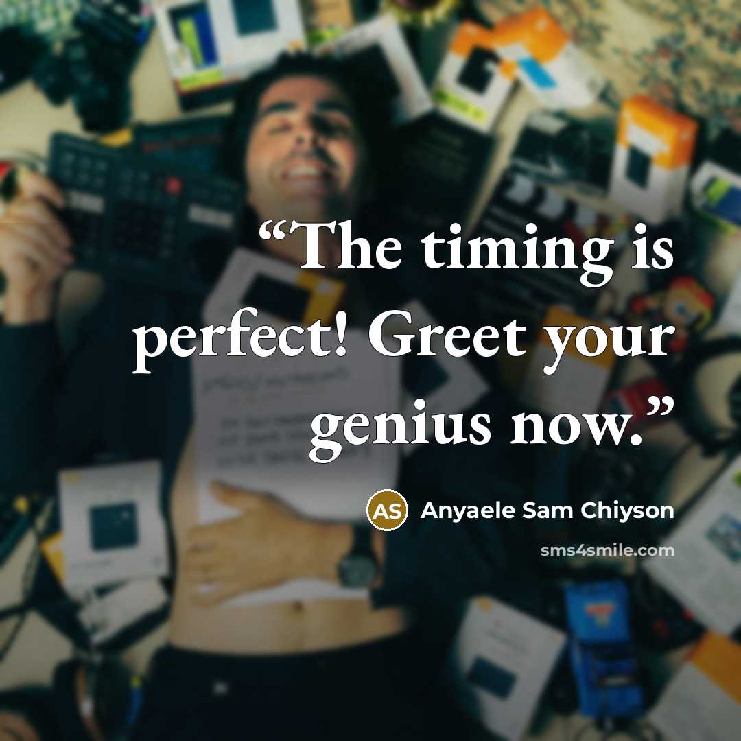 “The timing is perfect! Greet your genius now.” quote by Anyaele Sam Chiyson