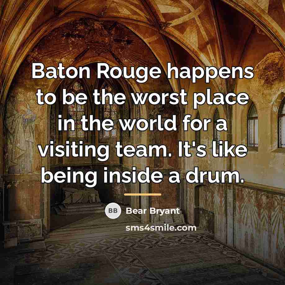 “Baton Rouge happens to be the worst place in the…” quote by Bear Bryant