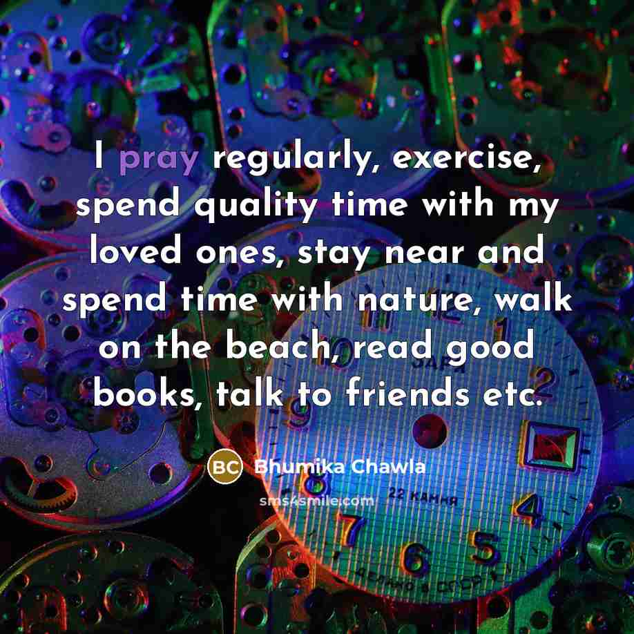 “I pray regularly, exercise, spend quality time with my loved…” quote by Bhumika Chawla