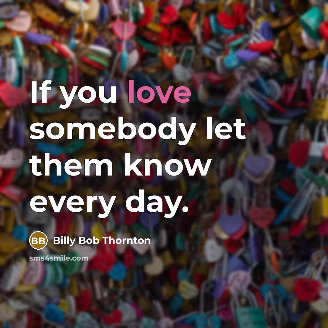 “If you love somebody let them know every day.…” quote by Billy Bob Thornton