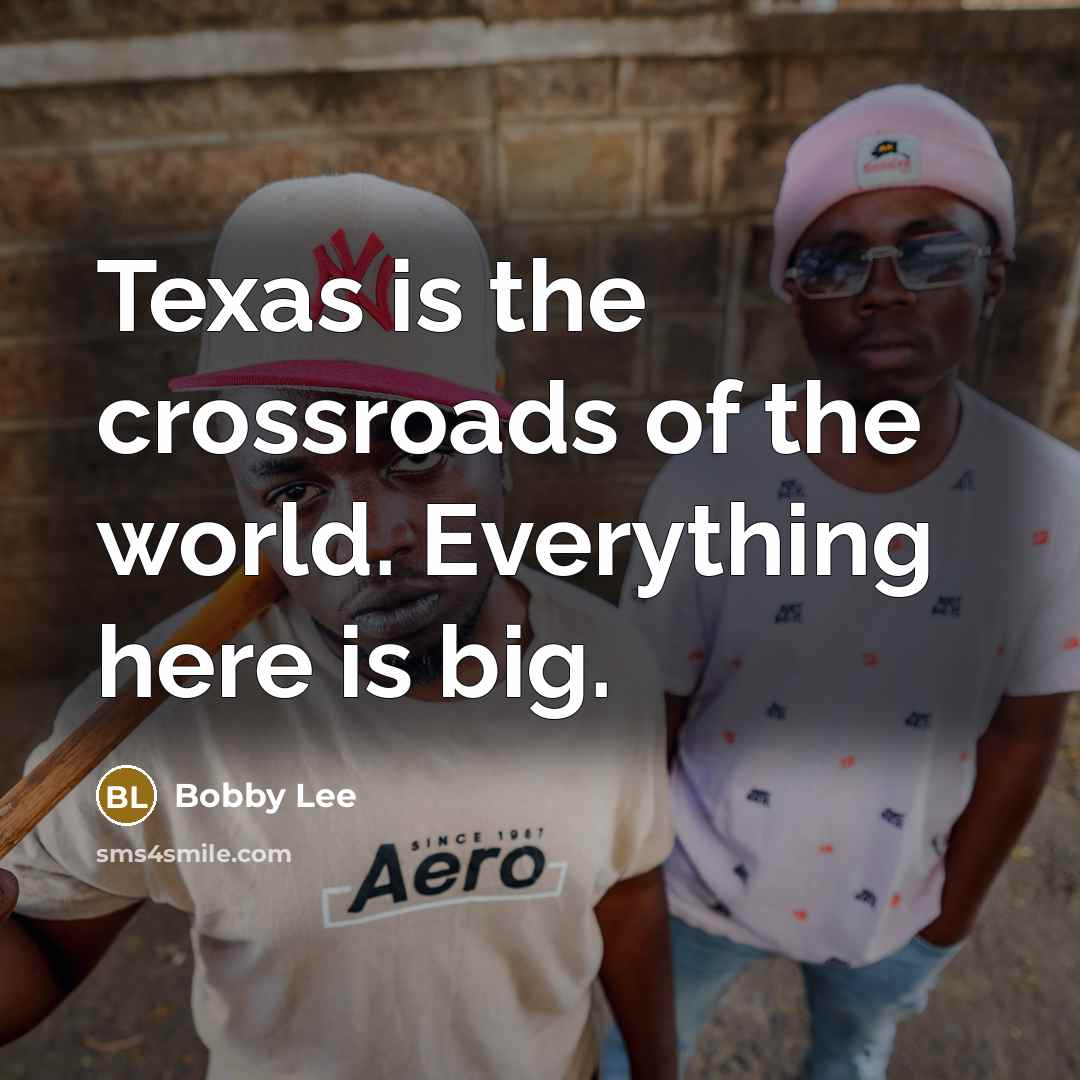 “Texas is the crossroads of the world. Everything here is…” quote by Bobby Lee
