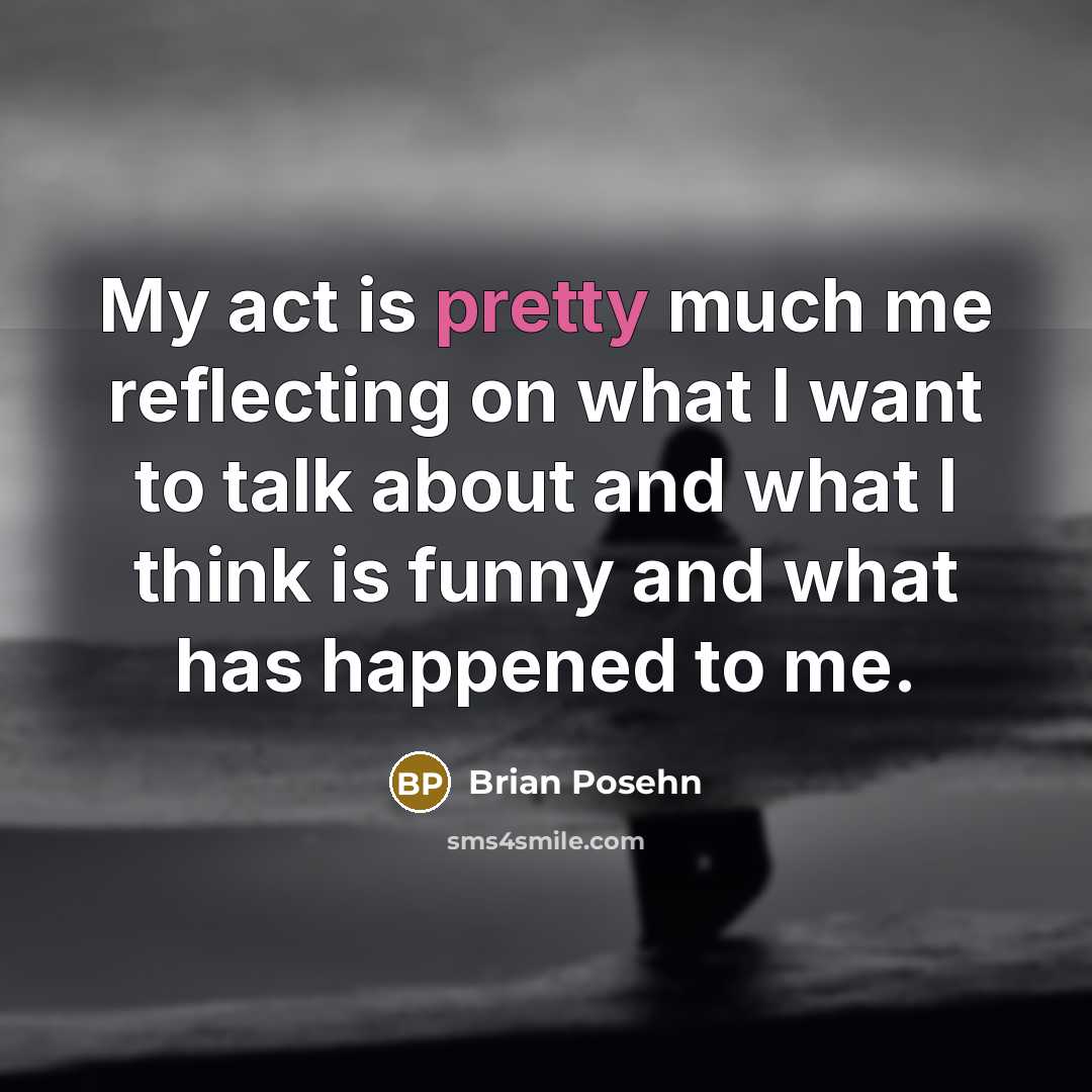 “My act is pretty much me reflecting on what I…” quote by Brian Posehn