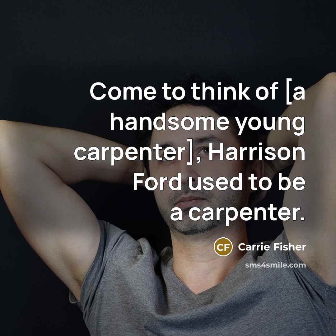 “Come to think of [a handsome young carpenter], Harrison Ford…” quote by Carrie Fisher