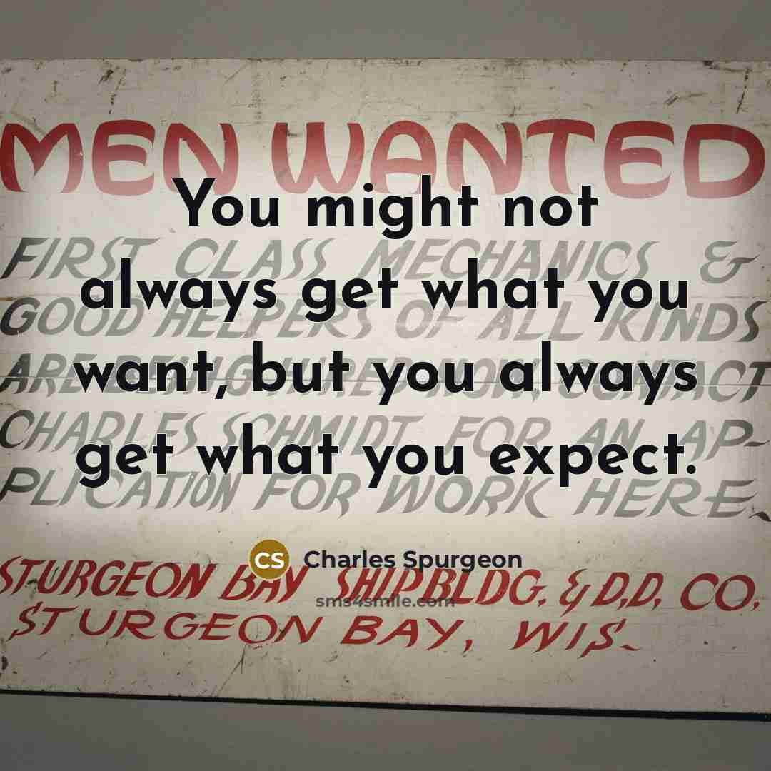 “You might not always get what you want, but you always get what you expect.” quote by Charles Spurgeon