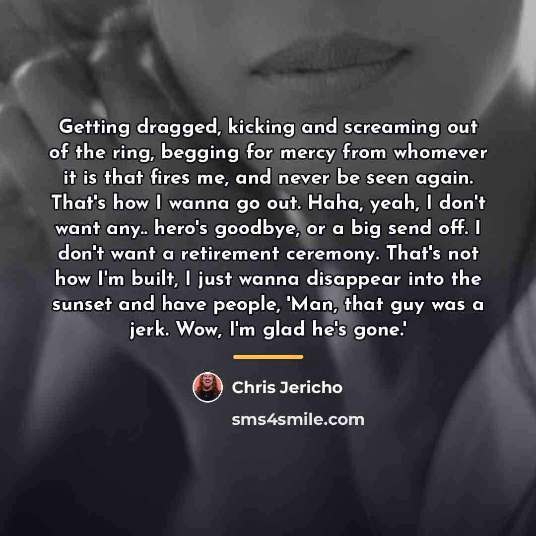 “Getting dragged, kicking and screaming out of the ring, begging…” quote by Chris Jericho