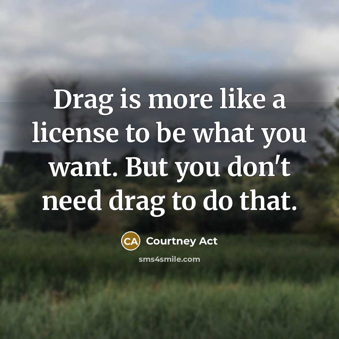 “Drag is more like a license to be what you…” quote by Courtney Act