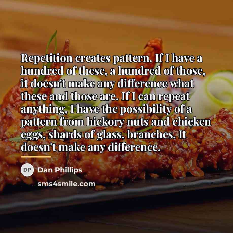 “Repetition creates pattern. If I have a hundred of these,…” quote by Dan Phillips