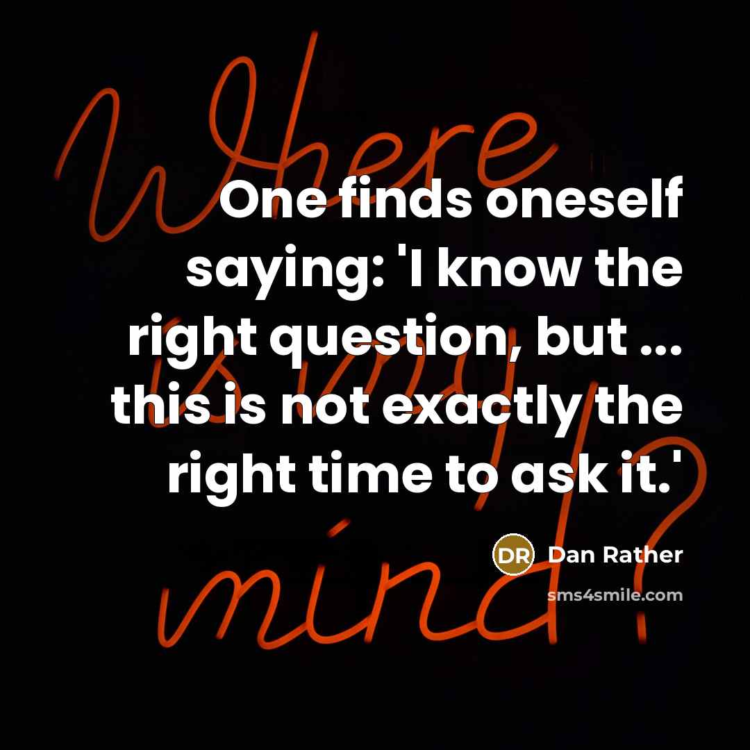 “One finds oneself saying: 'I know the right question, but…” quote by Dan Rather