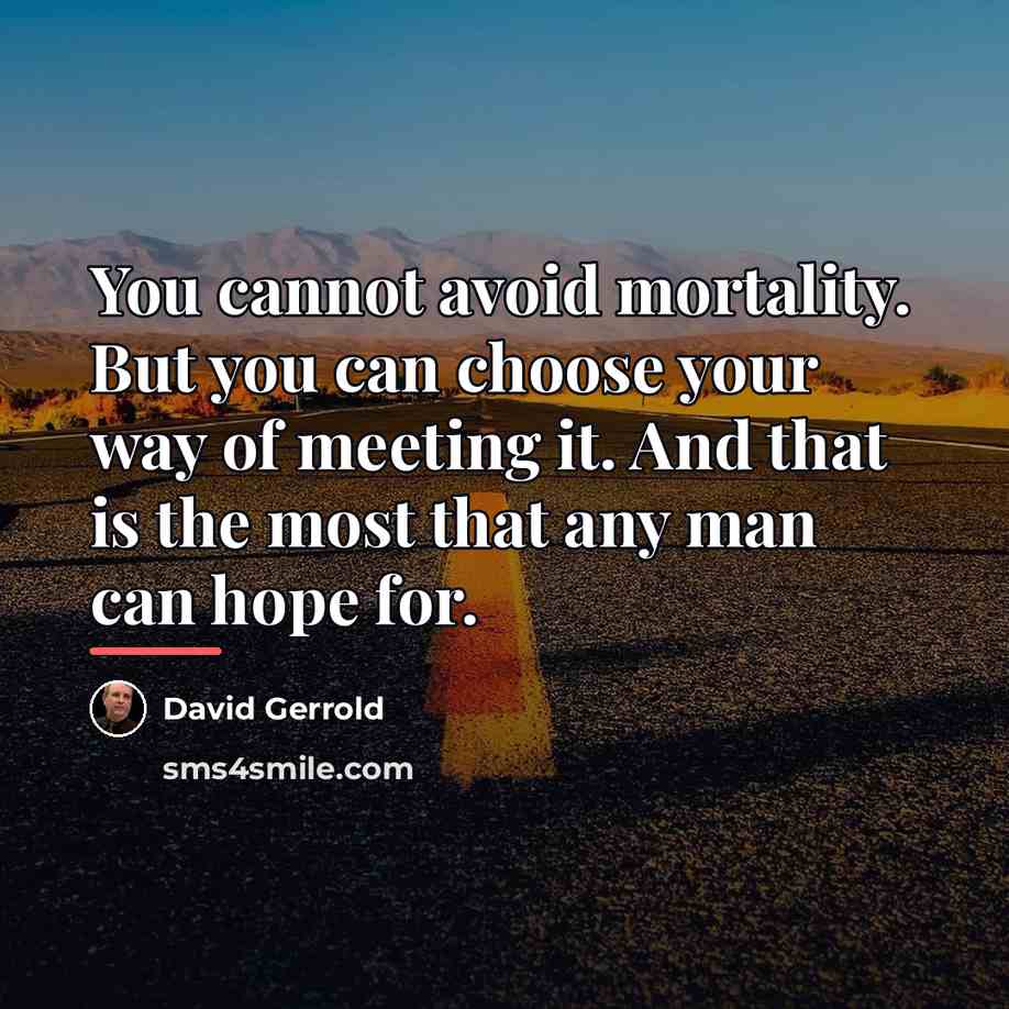 “You cannot avoid mortality. But you can choose your way…” quote by David Gerrold