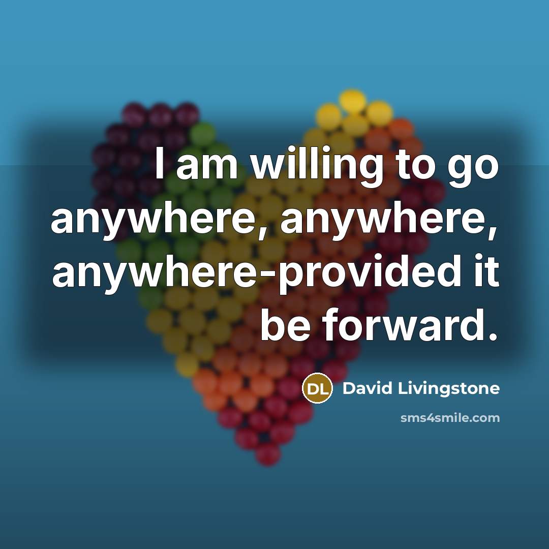 “I am willing to go anywhere, anywhere, anywhere-provided it be…” quote by David Livingstone