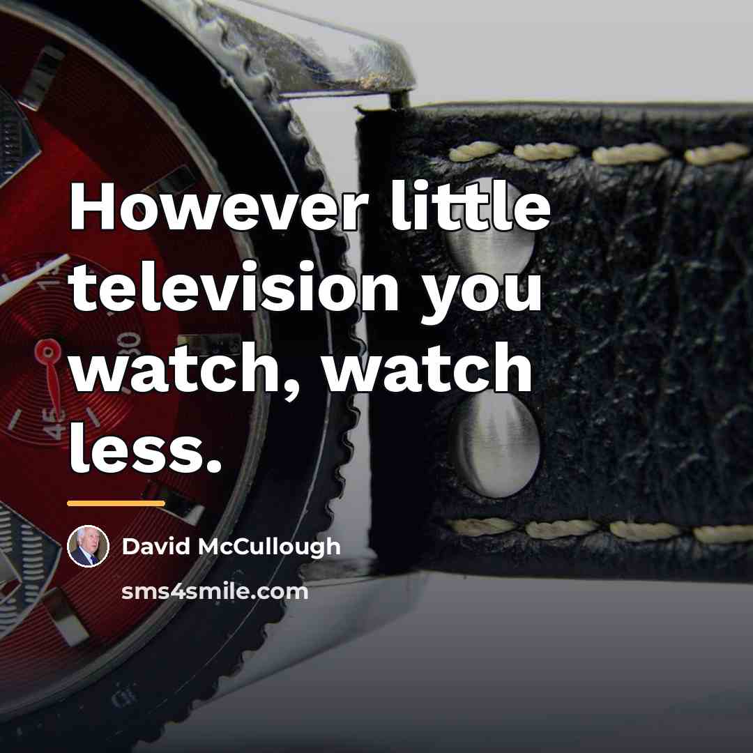 “However little television you watch, watch less.…” quote by David McCullough